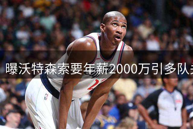 曝沃特森索要年薪2000万引多队关注 掘金交易要价曝光